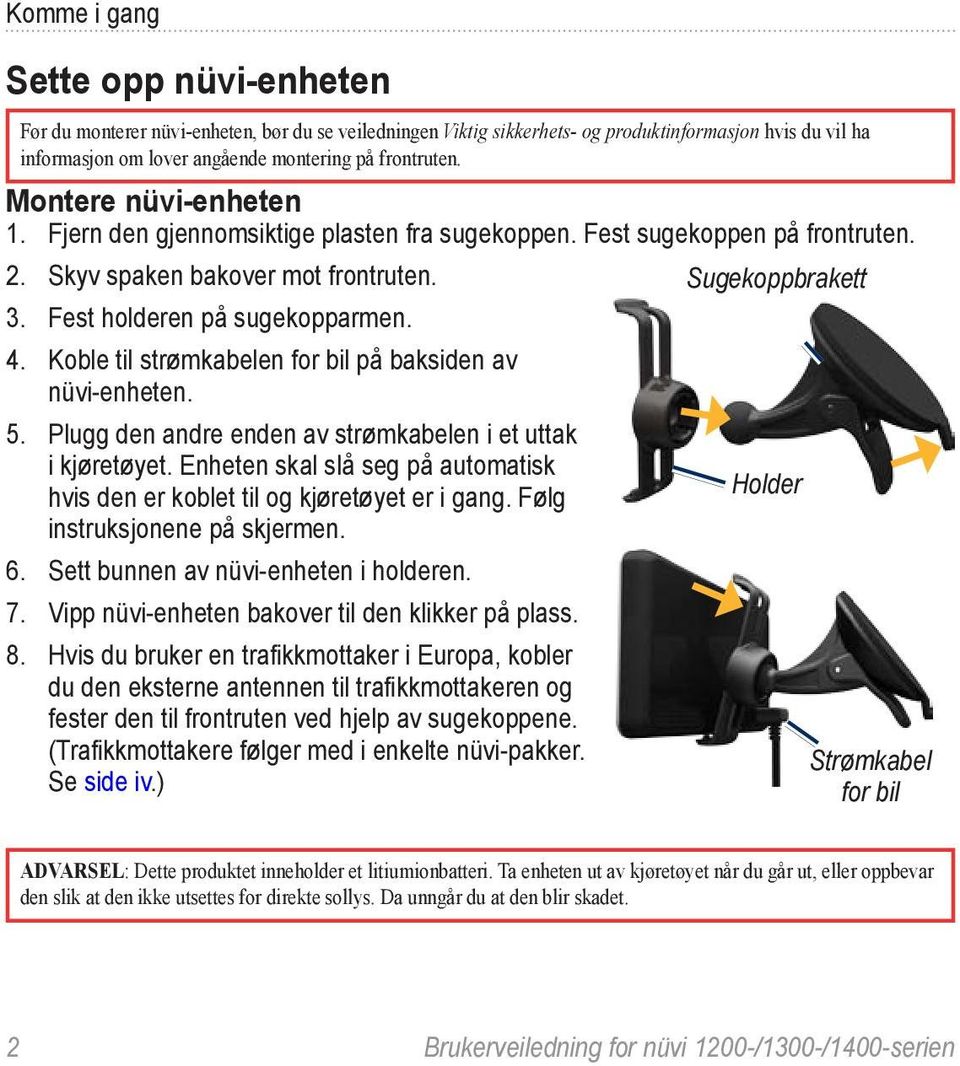 Koble til strømkabelen for bil på baksiden av nüvi-enheten. 5. Plugg den andre enden av strømkabelen i et uttak i kjøretøyet.