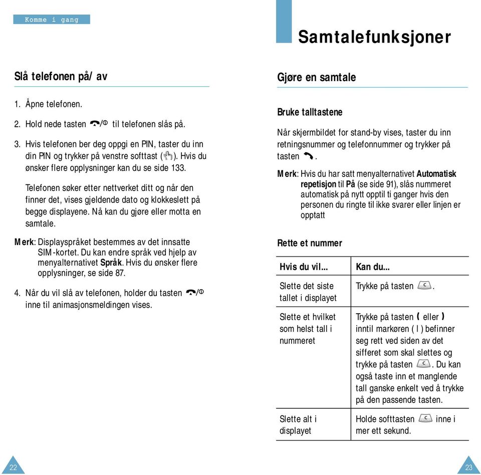 Nå kan du gjøre eller motta en samtale. Merk: Displayspråket bestemmes av det innsatte SIM-kortet. Du kan endre språk ved hjelp av menyalternativet Språk.