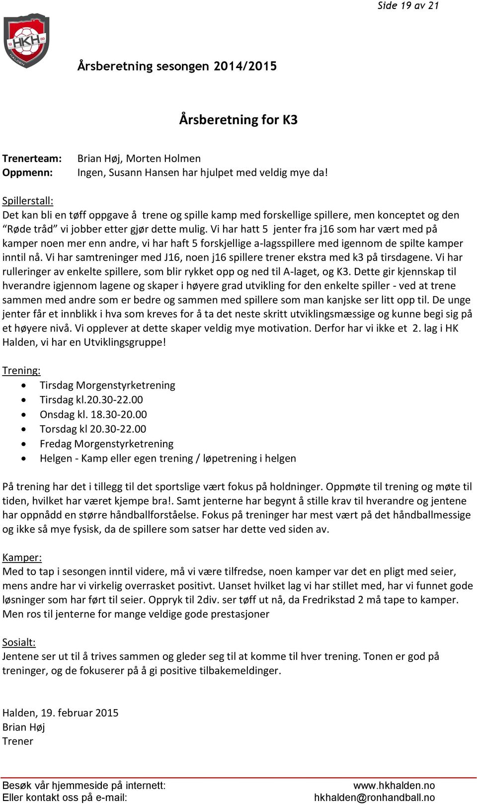 Vi har hatt 5 jenter fra j16 som har vært med på kamper noen mer enn andre, vi har haft 5 forskjellige a-lagsspillere med igennom de spilte kamper inntil nå.