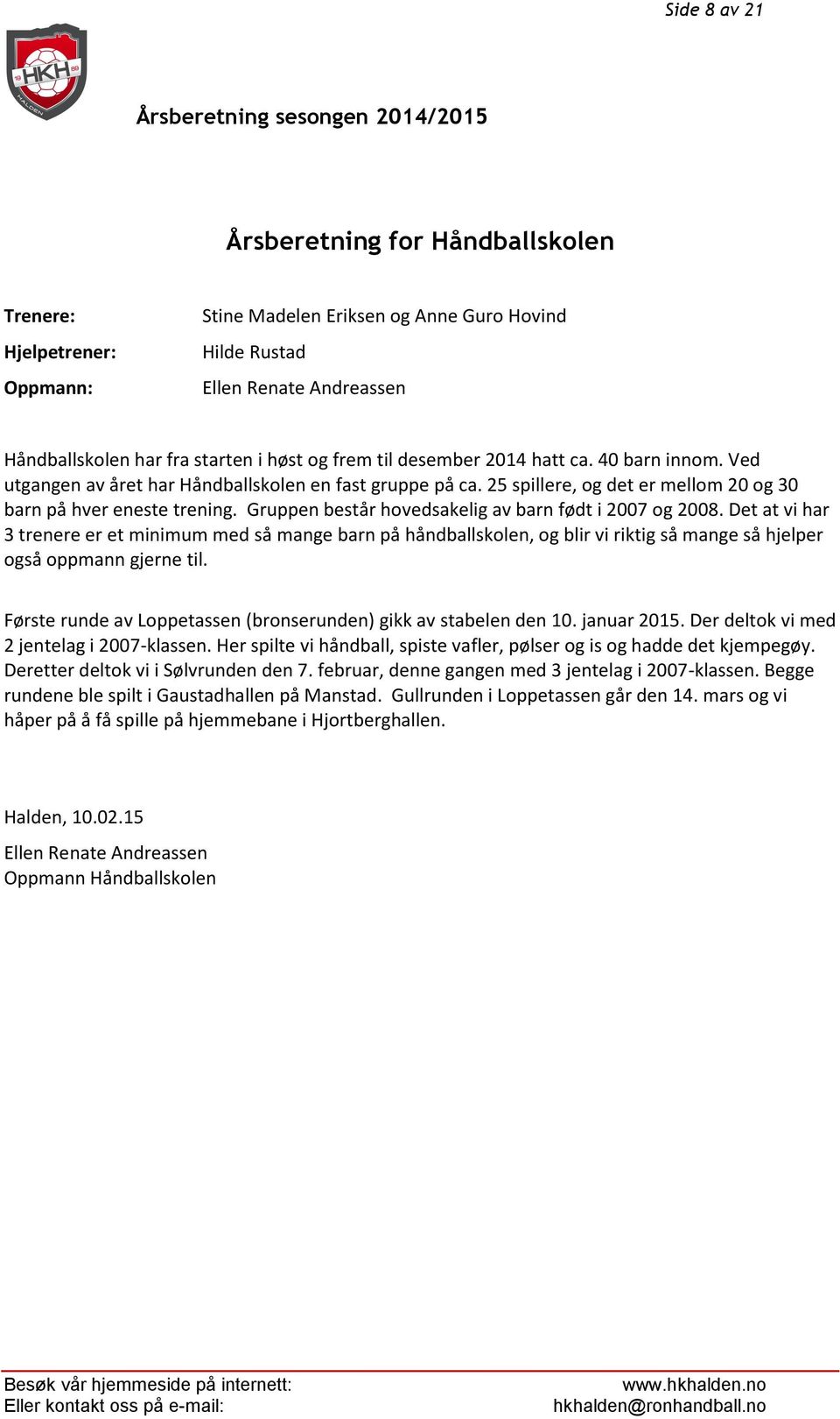 Gruppen består hovedsakelig av barn født i 2007 og 2008. Det at vi har 3 trenere er et minimum med så mange barn på håndballskolen, og blir vi riktig så mange så hjelper også oppmann gjerne til.