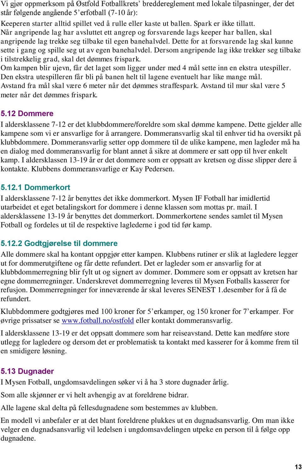 Dette for at forsvarende lag skal kunne sette i gang og spille seg ut av egen banehalvdel. Dersom angripende lag ikke trekker seg tilbake i tilstrekkelig grad, skal det dømmes frispark.