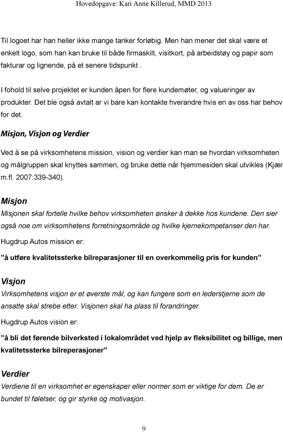 I fohold til selve projektet er kunden åpen for flere kundemøter, og valueringer av produkter. Det ble også avtalt ar vi bare kan kontakte hverandre hvis en av oss har behov for det.