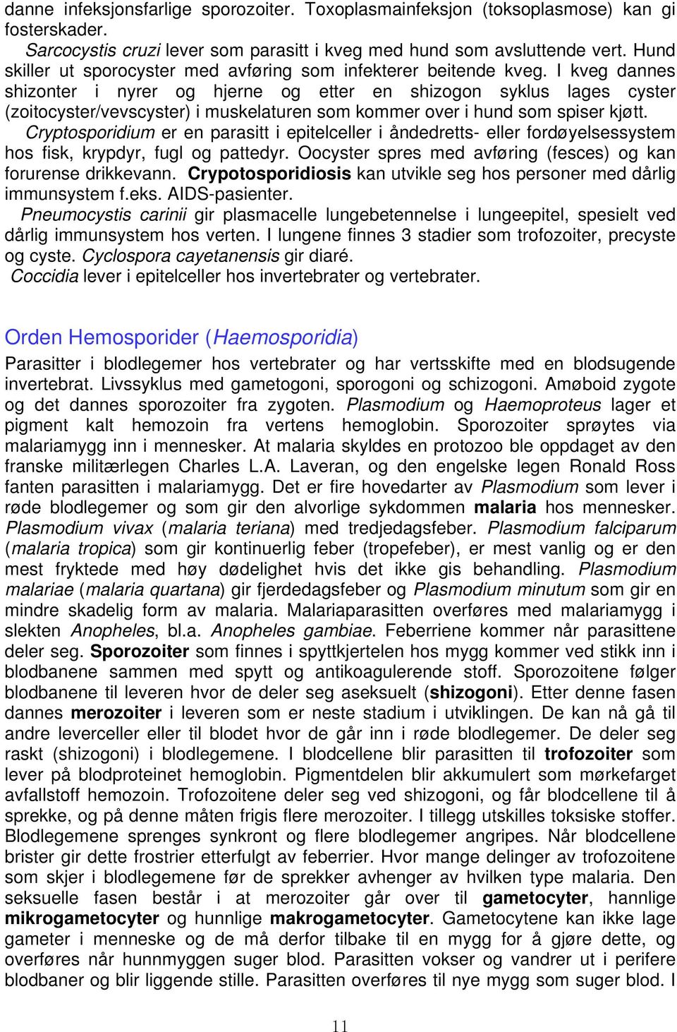 I kveg dannes shizonter i nyrer og hjerne og etter en shizogon syklus lages cyster (zoitocyster/vevscyster) i muskelaturen som kommer over i hund som spiser kjøtt.