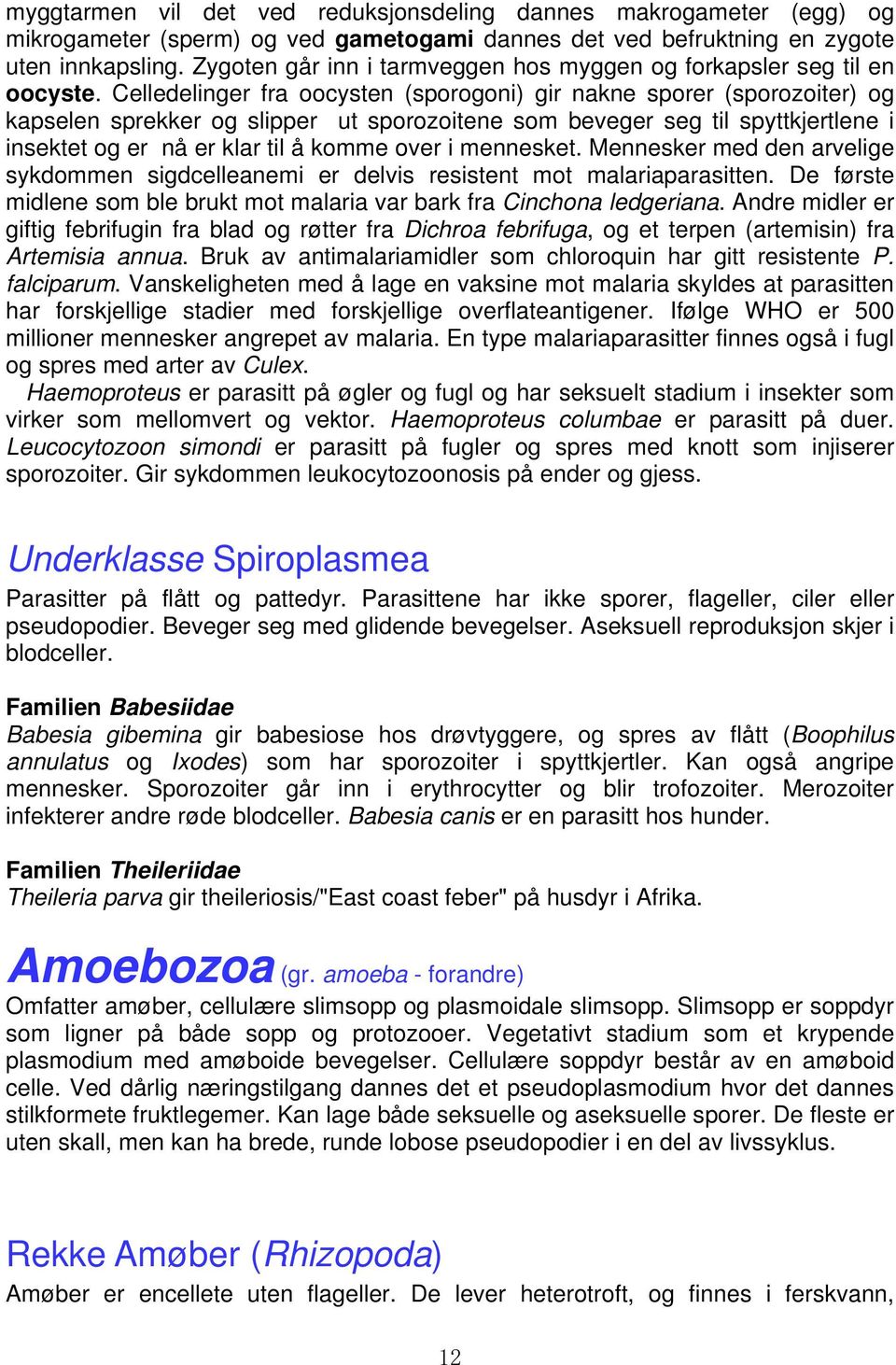 Celledelinger fra oocysten (sporogoni) gir nakne sporer (sporozoiter) og kapselen sprekker og slipper ut sporozoitene som beveger seg til spyttkjertlene i insektet og er nå er klar til å komme over i