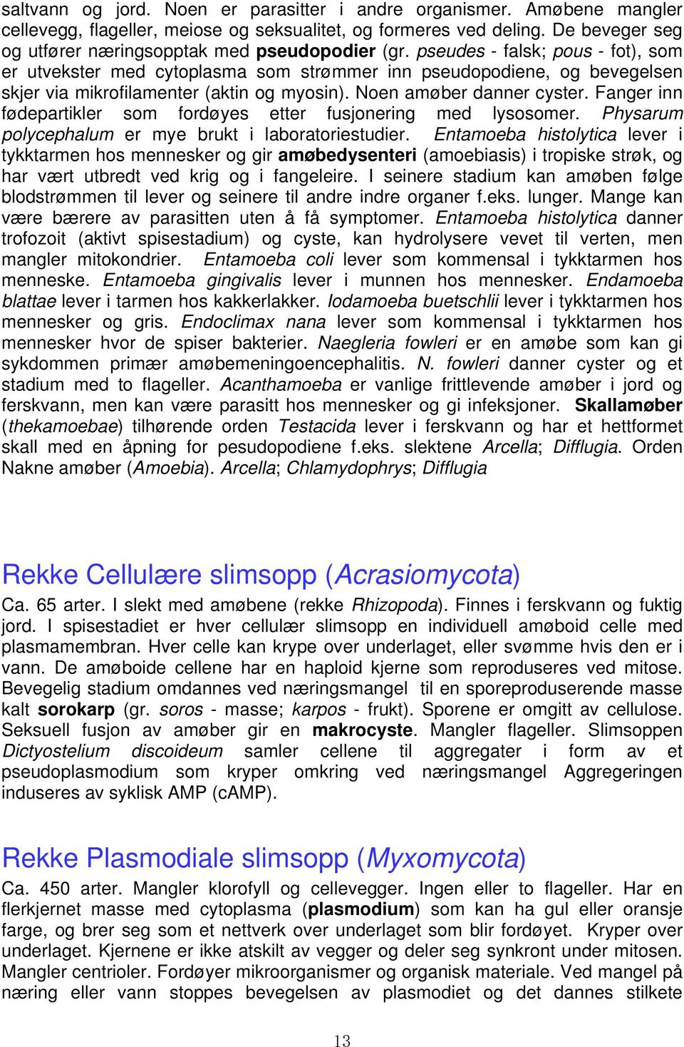 pseudes - falsk; pous - fot), som er utvekster med cytoplasma som strømmer inn pseudopodiene, og bevegelsen skjer via mikrofilamenter (aktin og myosin). Noen amøber danner cyster.