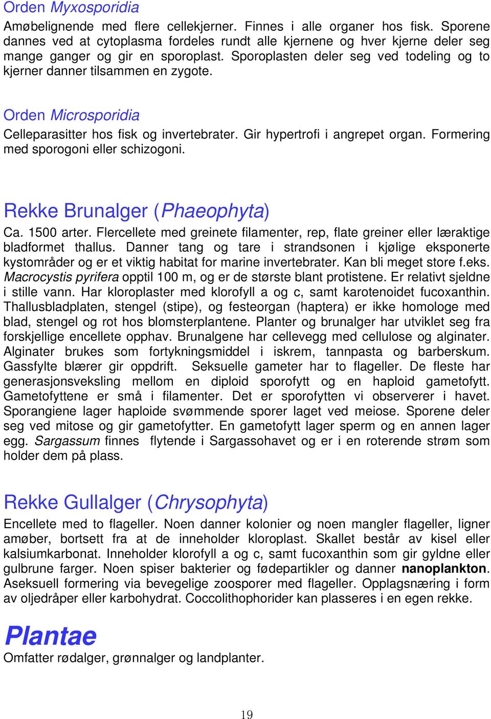 Orden Microsporidia Celleparasitter hos fisk og invertebrater. Gir hypertrofi i angrepet organ. Formering med sporogoni eller schizogoni. Rekke Brunalger (Phaeophyta) Ca. 1500 arter.