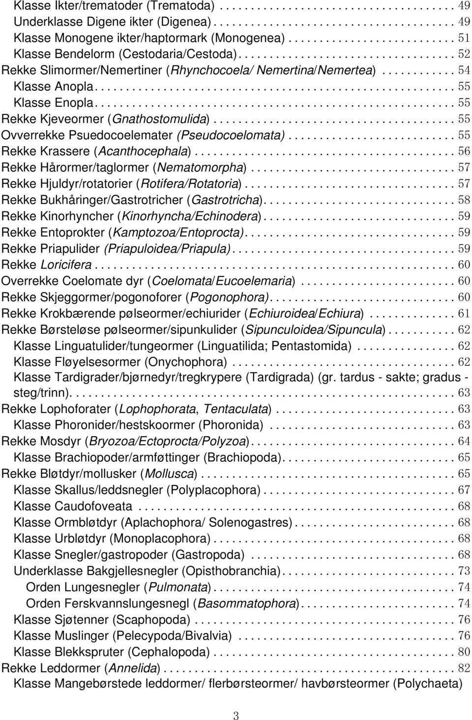 .. 55 Rekke Krassere (Acanthocephala)... 56 Rekke Hårormer/taglormer (Nematomorpha)... 57 Rekke Hjuldyr/rotatorier (Rotifera/Rotatoria)... 57 Rekke Bukhåringer/Gastrotricher (Gastrotricha).