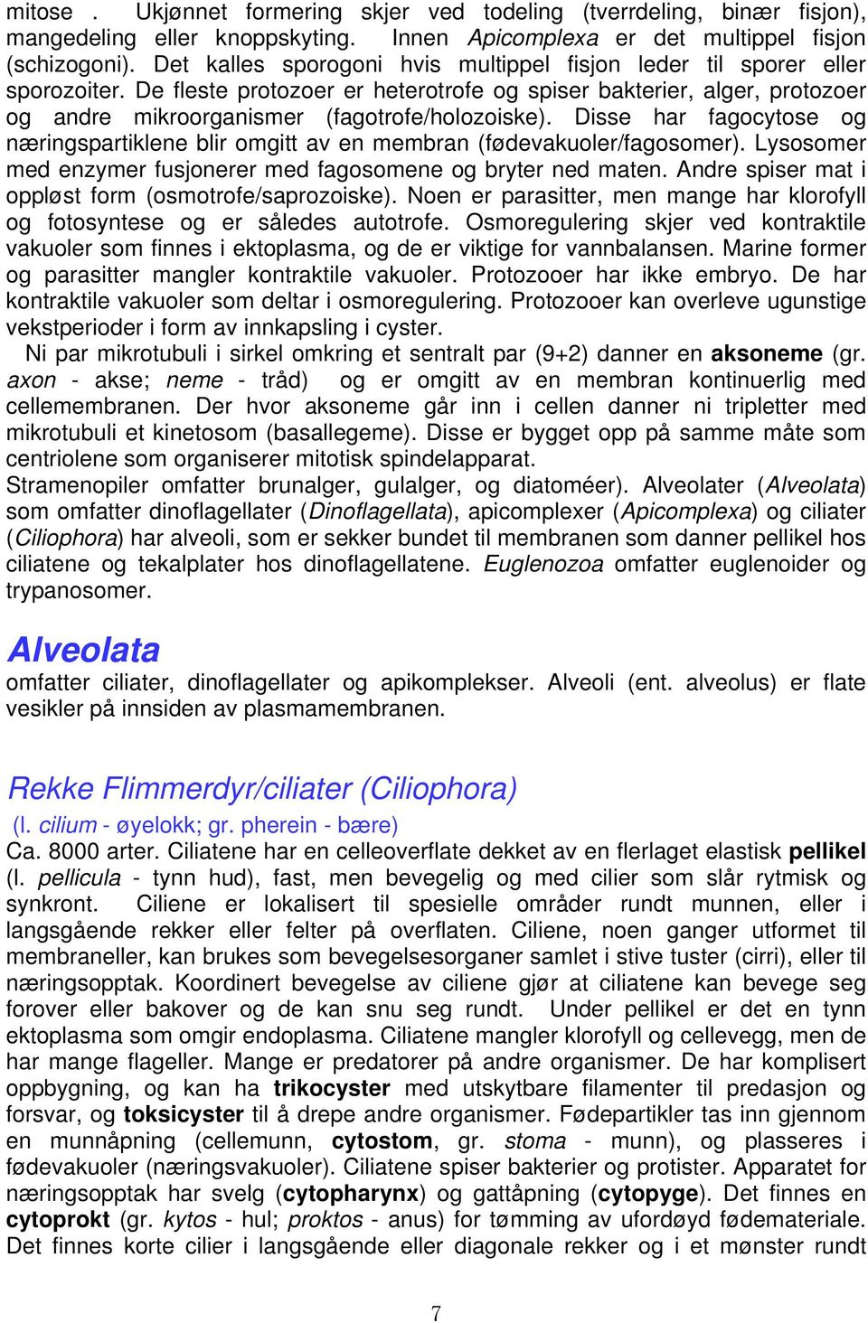 Disse har fagocytose og næringspartiklene blir omgitt av en membran (fødevakuoler/fagosomer). Lysosomer med enzymer fusjonerer med fagosomene og bryter ned maten.