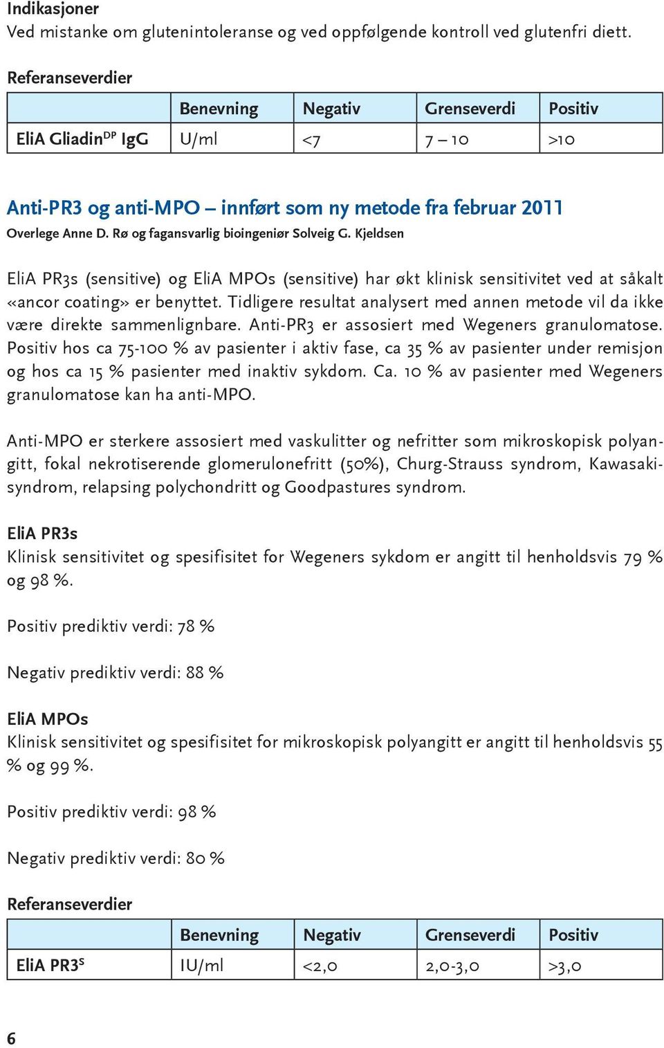 Rø og fagansvarlig bioingeniør Solveig G. Kjeldsen EliA PR3s (sensitive) og EliA MPOs (sensitive) har økt klinisk sensitivitet ved at såkalt «ancor coating» er benyttet.