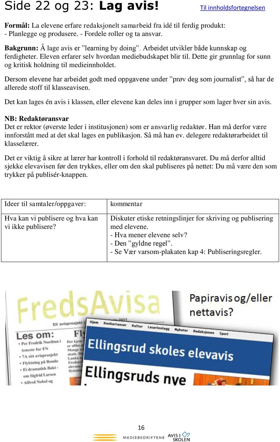 Dette gir grunnlag for sunn og kritisk holdning til medieinnholdet. Dersom elevene har arbeidet godt med oppgavene under prøv deg som journalist, så har de allerede stoff til klasseavisen.