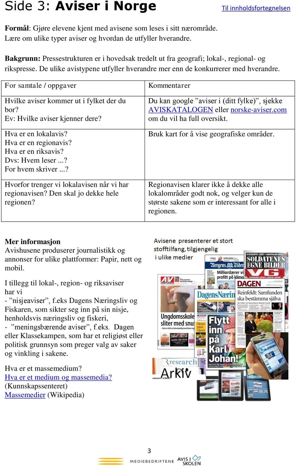 For samtale / oppgaver Hvilke aviser kommer ut i fylket der du bor? Ev: Hvilke aviser kjenner dere? Hva er en lokalavis? Hva er en regionavis? Hva er en riksavis? Dvs: Hvem leser...? For hvem skriver.