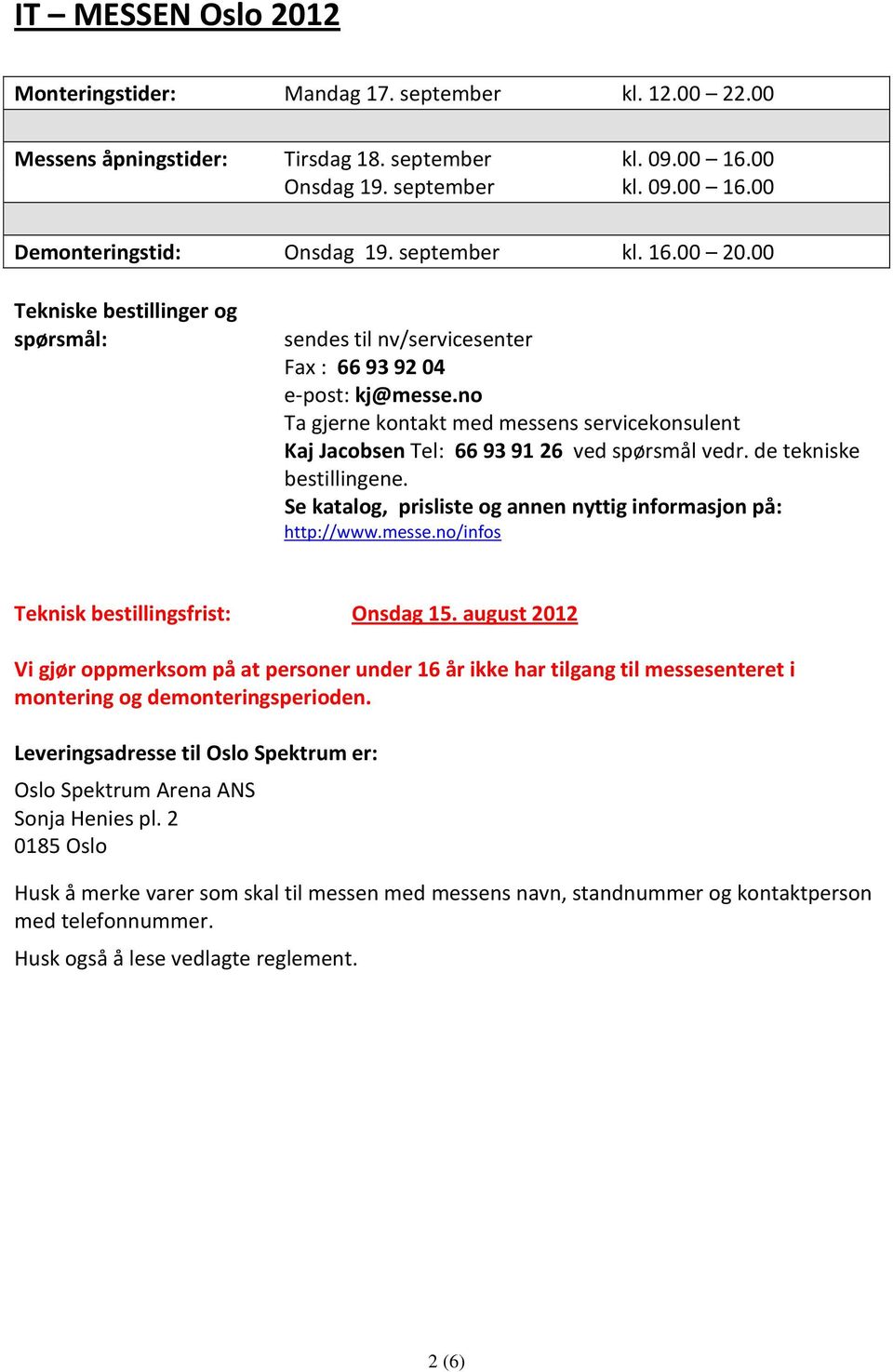 no Ta gjerne kontakt med messens servicekonsulent Kaj Jacobsen Tel: 66 93 91 26 ved spørsmål vedr. de tekniske bestillingene. Se katalog, prisliste og annen nyttig informasjon på: http://www.messe.no/infos Teknisk bestillingsfrist: Onsdag 15.