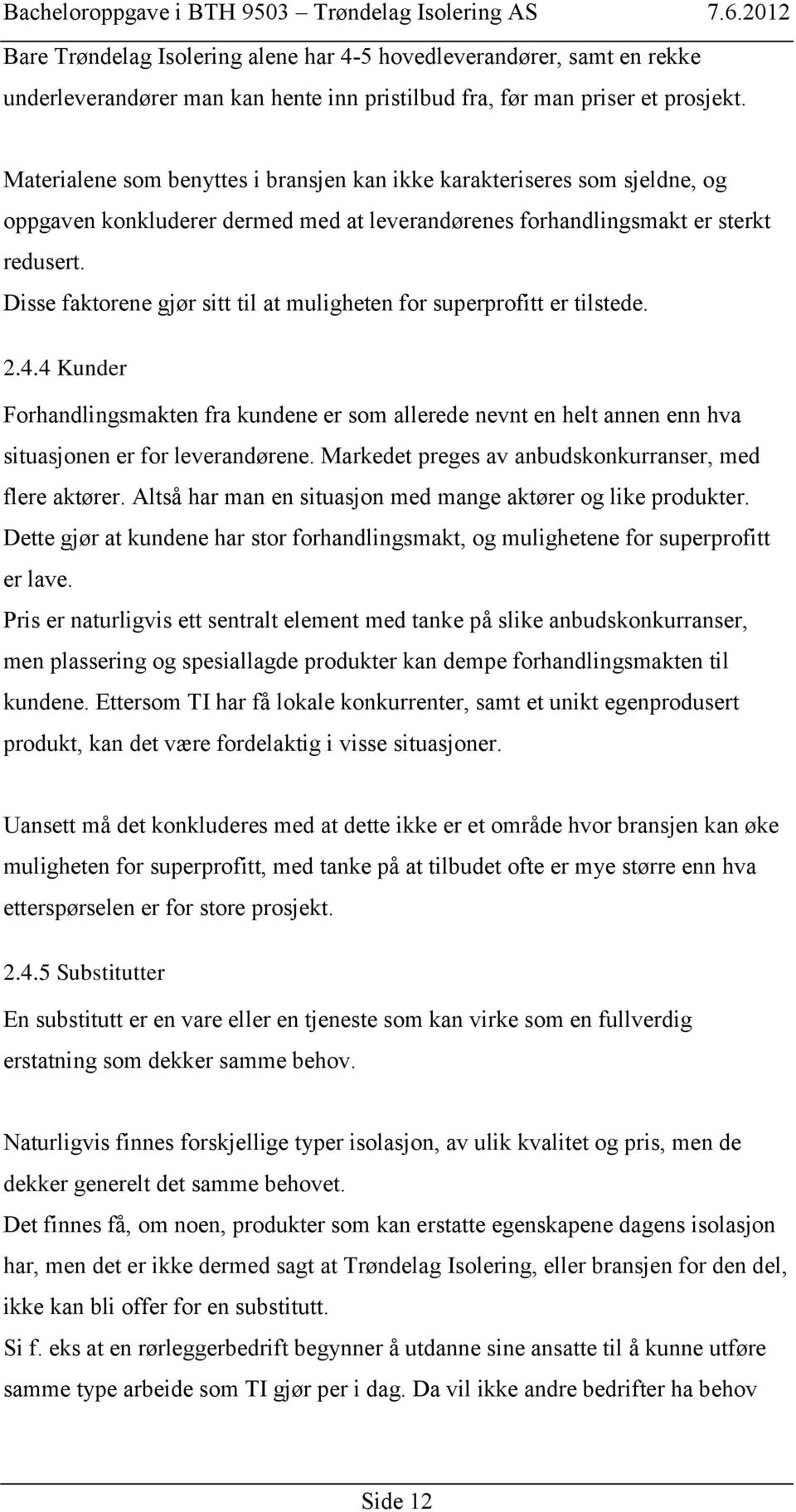 Disse faktorene gjør sitt til at muligheten for superprofitt er tilstede. 2.4.4 Kunder Forhandlingsmakten fra kundene er som allerede nevnt en helt annen enn hva situasjonen er for leverandørene.