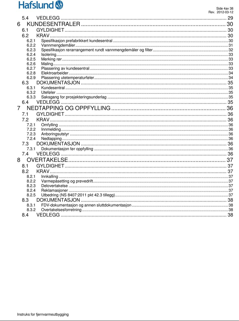 .. 35 6.3.1 Kundesentral... 35 6.3.2 Uteføler... 35 6.3.3 Saksgang for prosjekteringsunderlag... 35 6.4 VEDLEGG... 35 7 NEDTAPPING OG OPPFYLLING... 36 7.1 GYLDIGHET... 36 7.2 KRAV... 36 7.2.1 Omfylling.