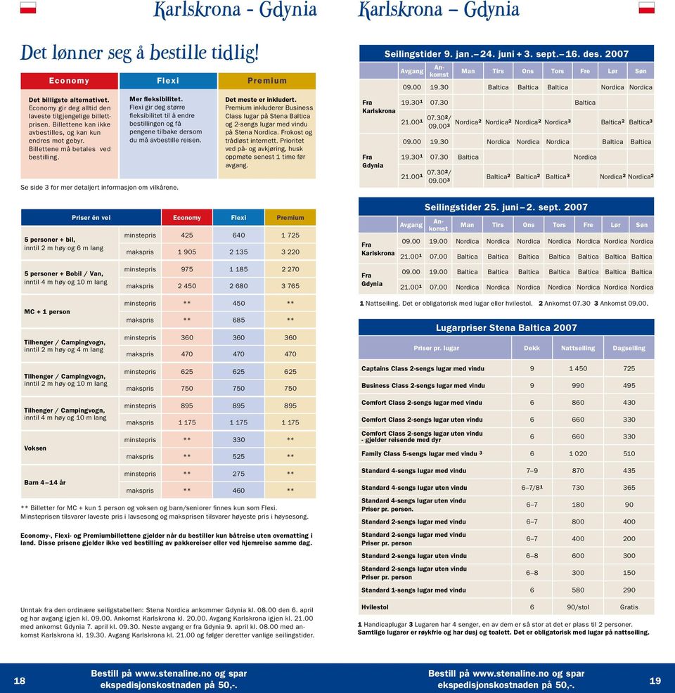 5 personer + bil, inntil 2 m høy og 6 m lang 5 personer + Bobil / Van, inntil 4 m høy og 10 m lang Mer fleksibilitet.