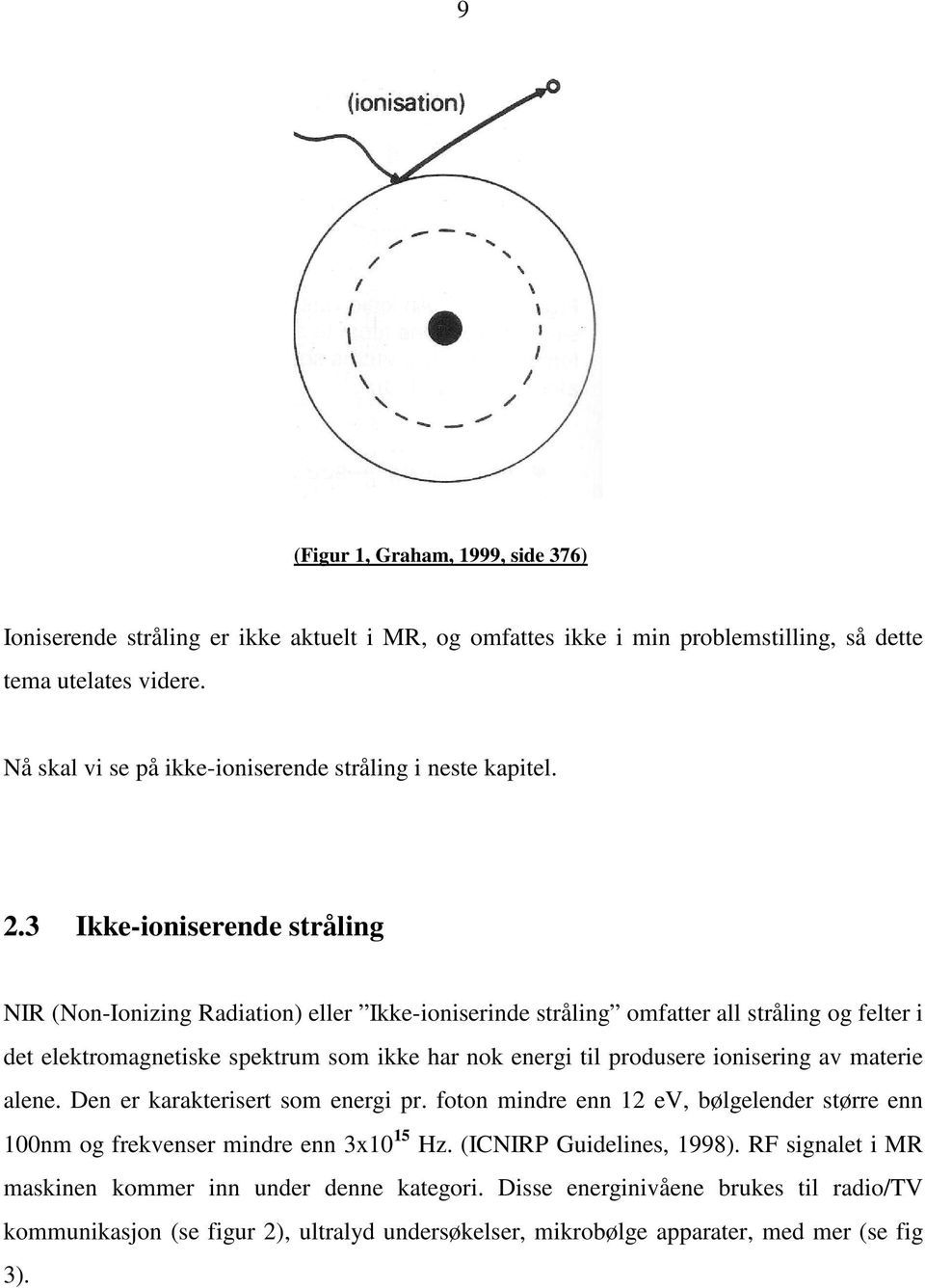 3 Ikke-ioniserende stråling NIR (Non-Ionizing Radiation) eller Ikke-ioniserinde stråling omfatter all stråling og felter i det elektromagnetiske spektrum som ikke har nok energi til produsere