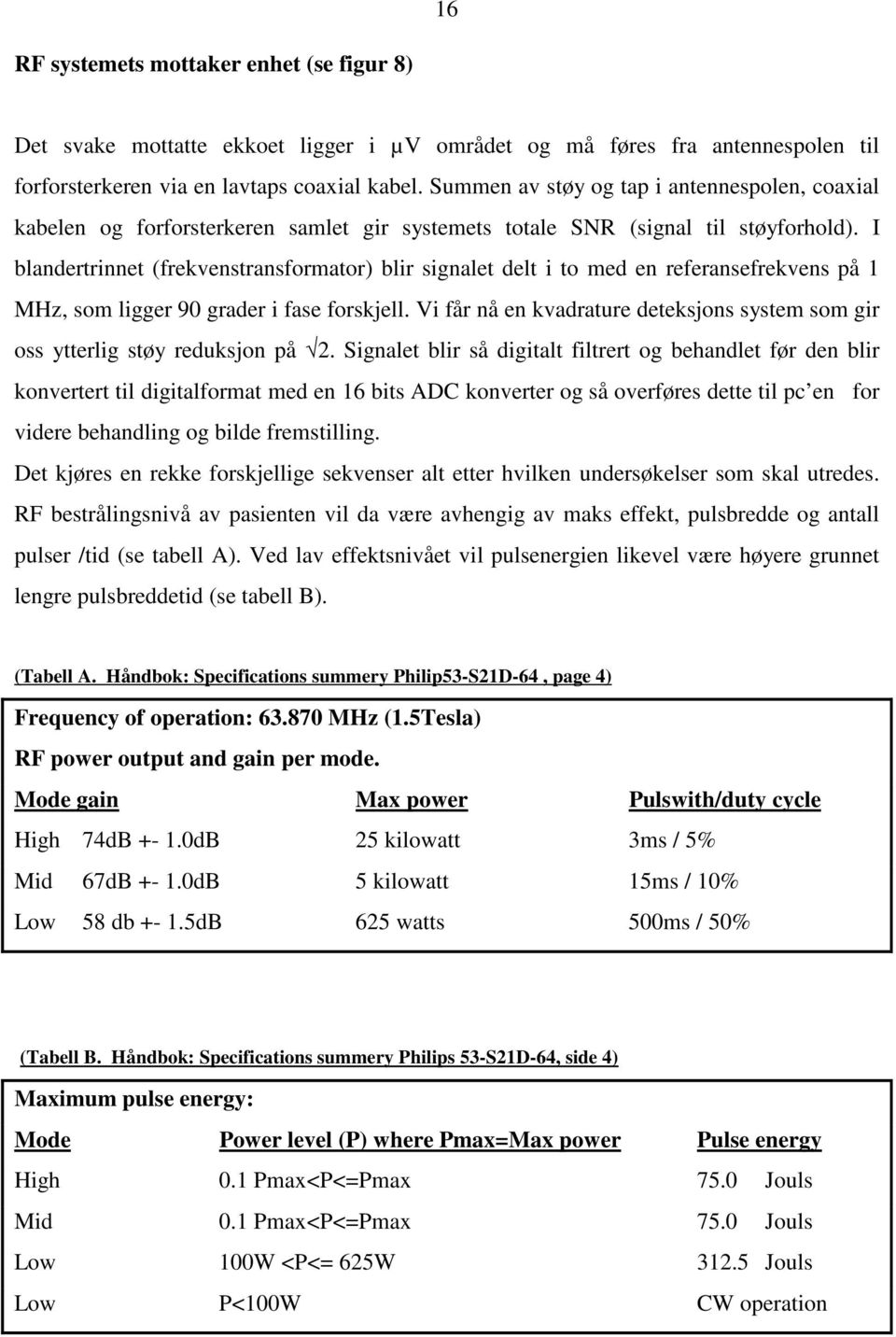 I blandertrinnet (frekvenstransformator) blir signalet delt i to med en referansefrekvens på 1 MHz, som ligger 90 grader i fase forskjell.