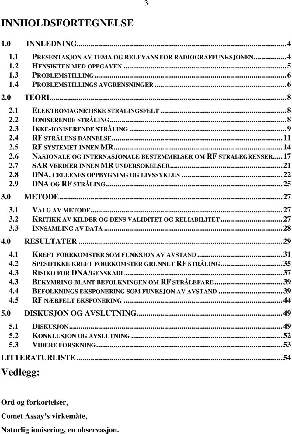 6 NASJONALE OG INTERNASJONALE BESTEMMELSER OM RF STRÅLEGRENSER...17 2.7 SAR VERDIER INNEN MR UNDERSØKELSER...21 2.8 DNA, CELLENES OPPBYGNING OG LIVSSYKLUS...22 2.9 DNA OG RF STRÅLING...25 3.0 METODE.