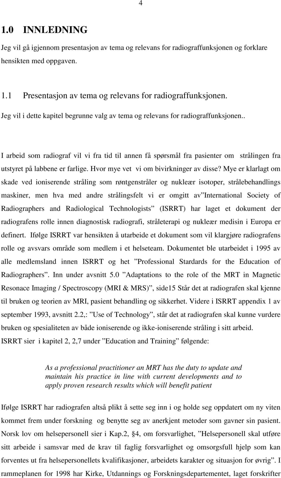 . I arbeid som radiograf vil vi fra tid til annen få spørsmål fra pasienter om strålingen fra utstyret på labbene er farlige. Hvor mye vet vi om bivirkninger av disse?