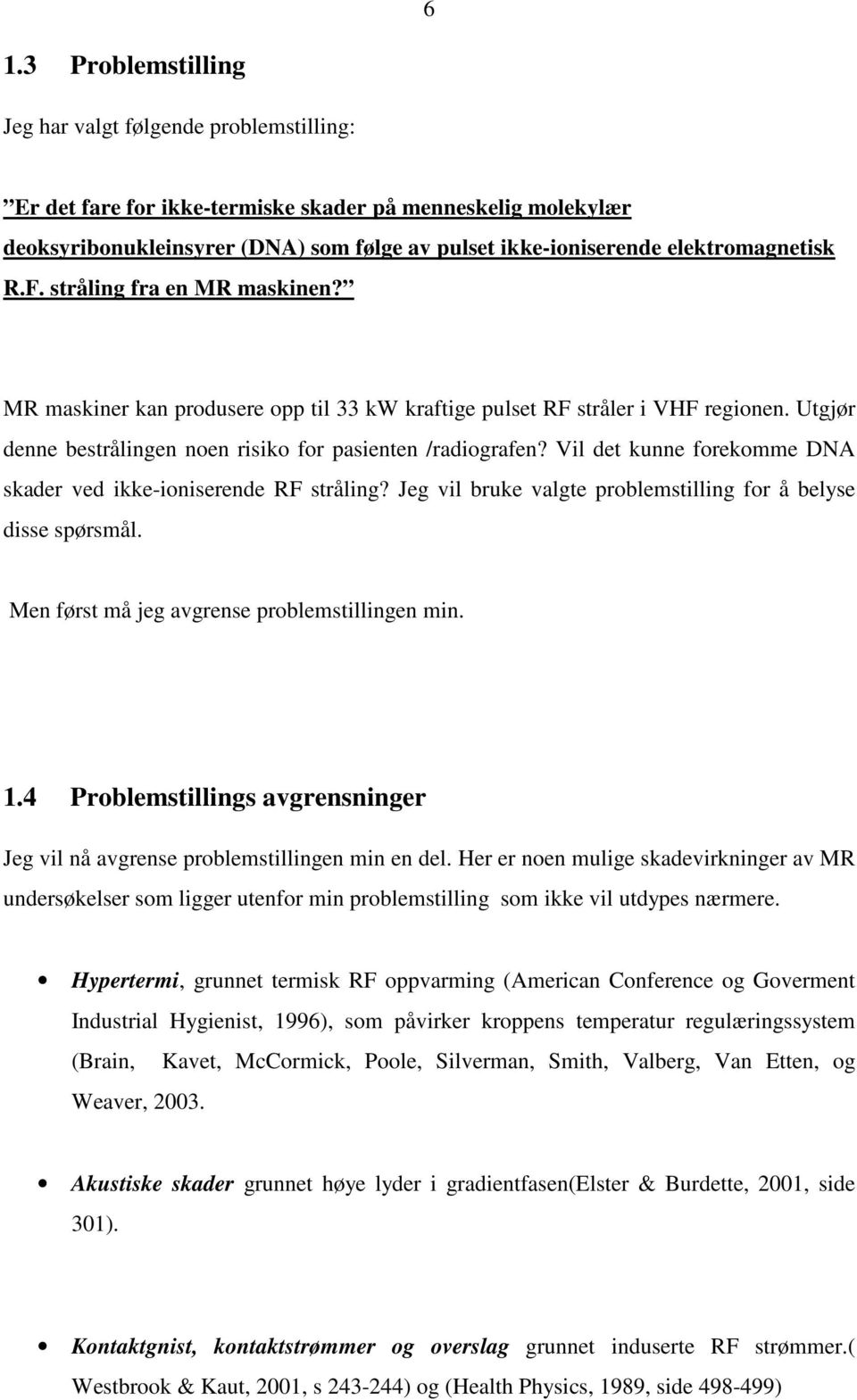 Vil det kunne forekomme DNA skader ved ikke-ioniserende RF stråling? Jeg vil bruke valgte problemstilling for å belyse disse spørsmål. Men først må jeg avgrense problemstillingen min. 1.