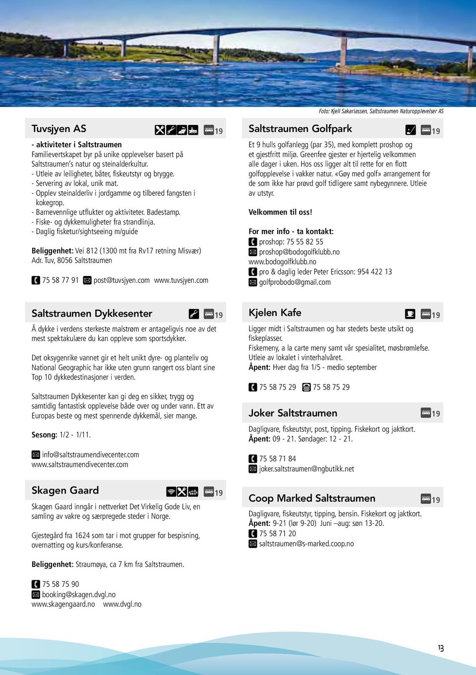 - Barevelige utflukter og aktiviteter. Badestamp. - Fiske- og dykkemuligheter fra stradlija. - Daglig fisketur/sightseeig m/guide Beliggehet: Vei 812 (1300 mt fra Rv17 retig Misvær) Adr.