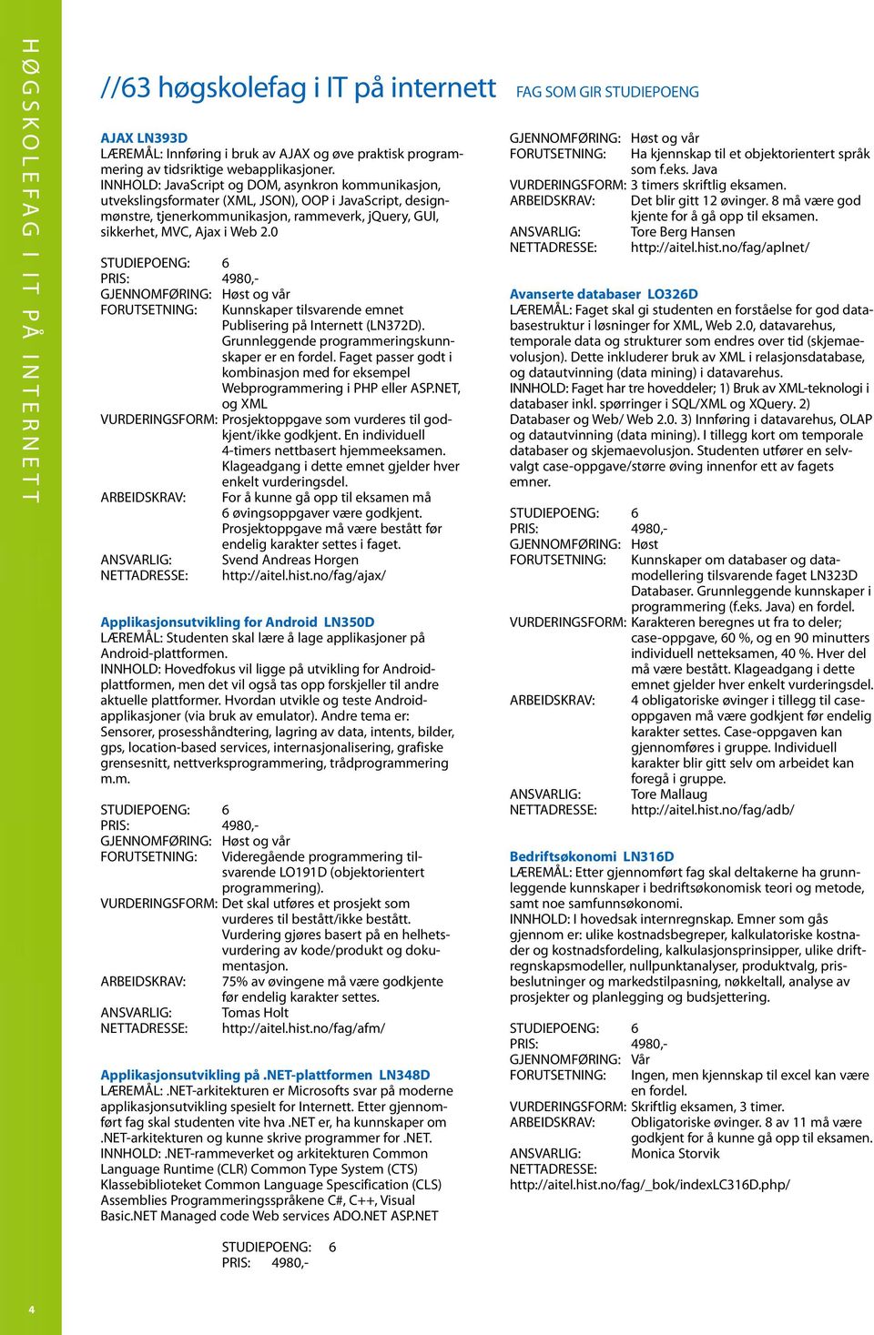 InnHOLd: JavaScript og dom, asynkron kommunikasjon, utvekslingsformater (XmL, JSOn), OOP i JavaScript, designmønstre, tjenerkommunikasjon, rammeverk, jquery, gui, sikkerhet, mvc, Ajax i Web 2.