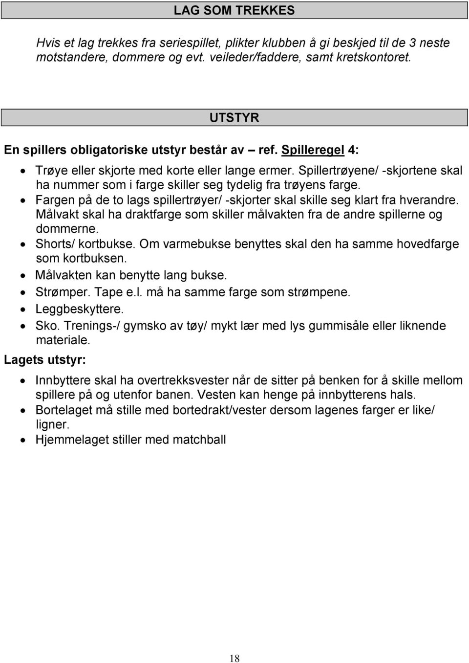 Spillertrøyene/ -skjortene skal ha nummer som i farge skiller seg tydelig fra trøyens farge. Fargen på de to lags spillertrøyer/ -skjorter skal skille seg klart fra hverandre.