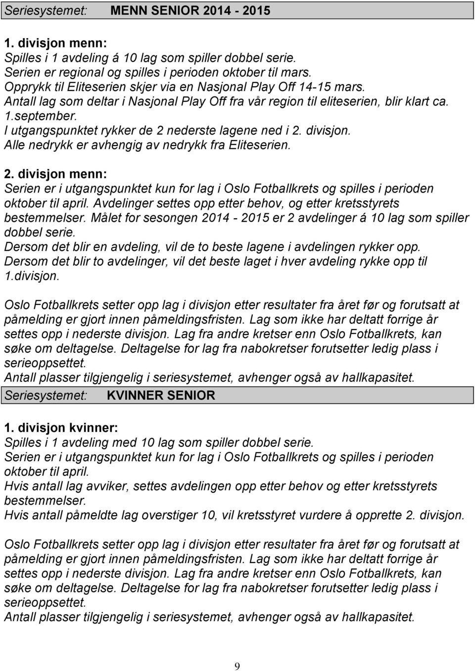 I utgangspunktet rykker de 2 nederste lagene ned i 2. divisjon. Alle nedrykk er avhengig av nedrykk fra Eliteserien. 2. divisjon menn: Serien er i utgangspunktet kun for lag i Oslo Fotballkrets og spilles i perioden oktober til april.