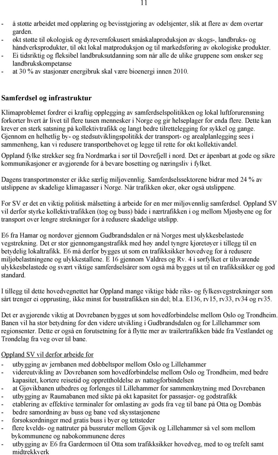 - Ei tidsriktig og fleksibel landbruksutdanning som når alle de ulike gruppene som ønsker seg landbrukskompetanse - at 30 % av stasjonær energibruk skal være bioenergi innen 2010.