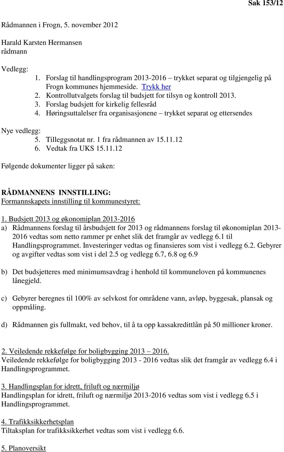 Tilleggsnotat nr. 1 fra rådmannen av 15.11.12 6. Vedtak fra UKS 15.11.12 Følgende dokumenter ligger på saken: RÅDMANNENS INNSTILLING: Formannskapets innstilling til kommunestyret: 1.