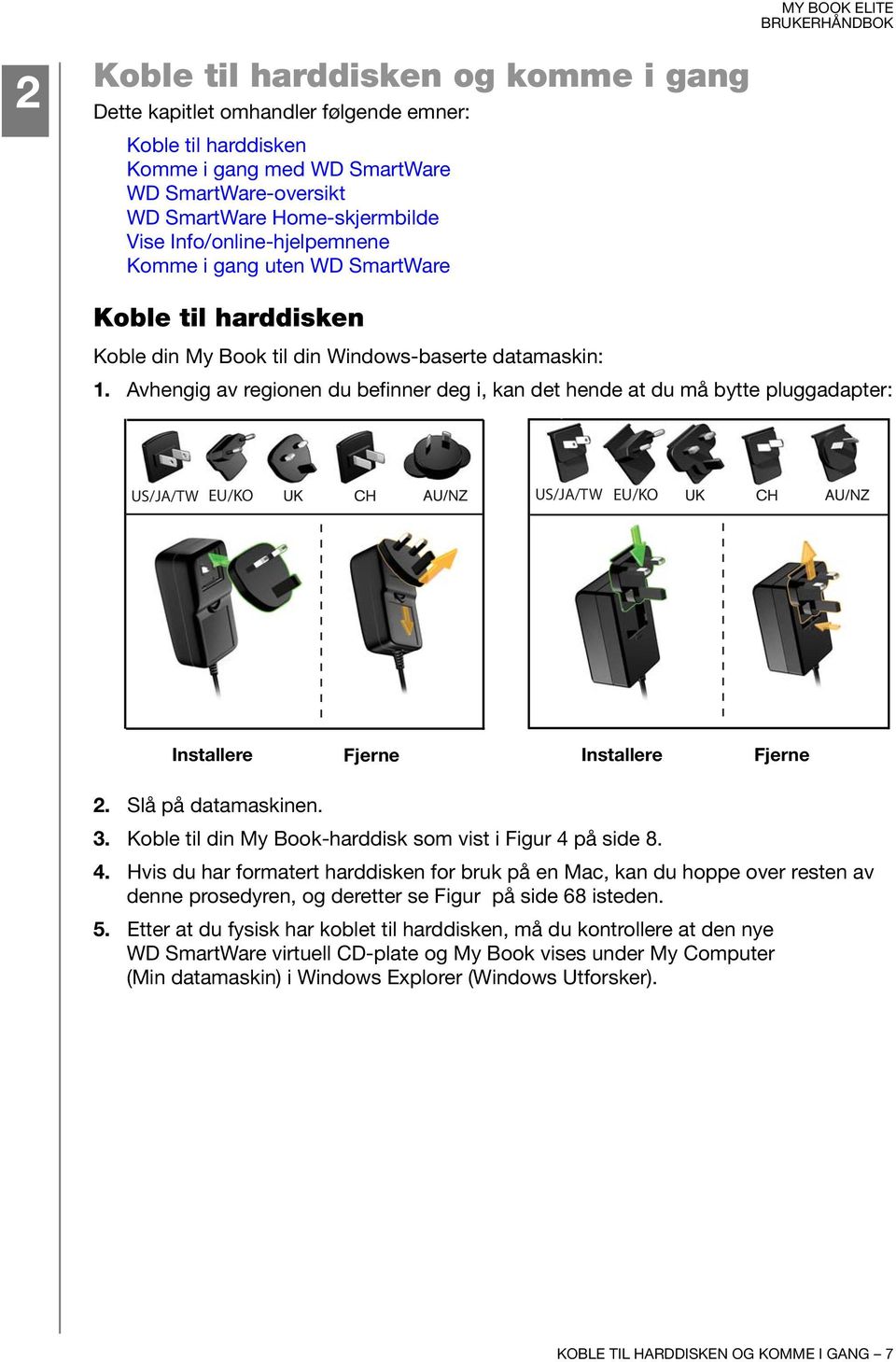 Avhengig av regionen du befinner deg i, kan det hende at du må bytte pluggadapter: US/JA/TW EU/KO US/JA/TW EU/KO Installere Fjerne Installere Fjerne 2. Slå på datamaskinen. 3.