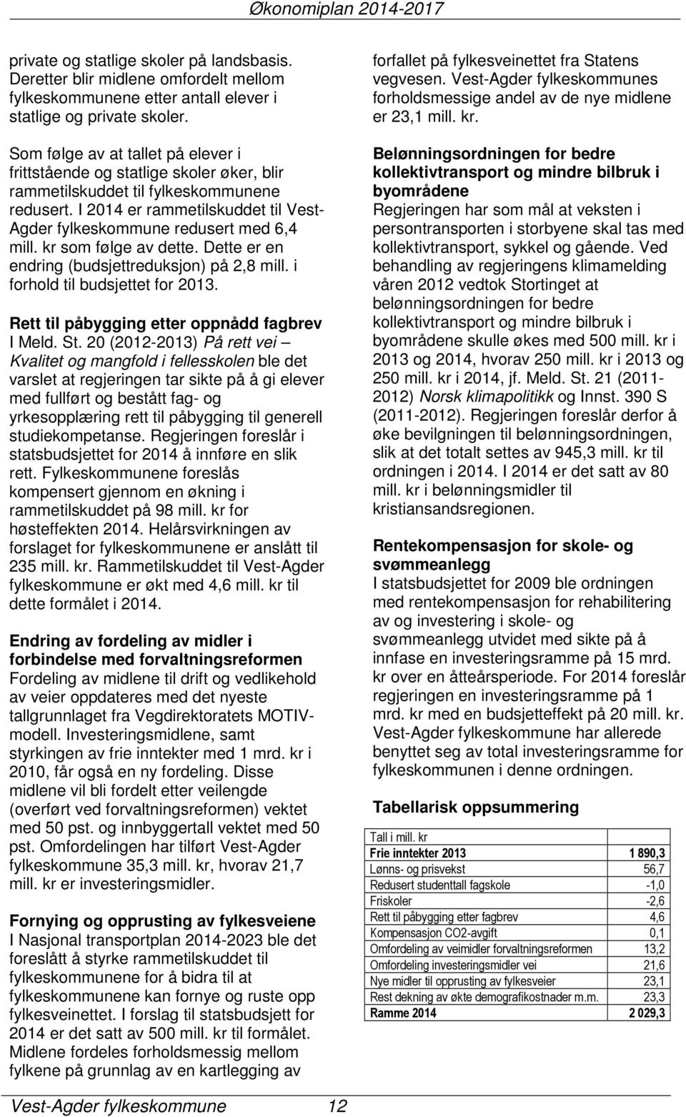 I 2014 er rammetilskuddet til Vest- Agder fylkeskommune redusert med 6,4 mill. kr som følge av dette. Dette er en endring (budsjettreduksjon) på 2,8 mill. i forhold til budsjettet for 2013.