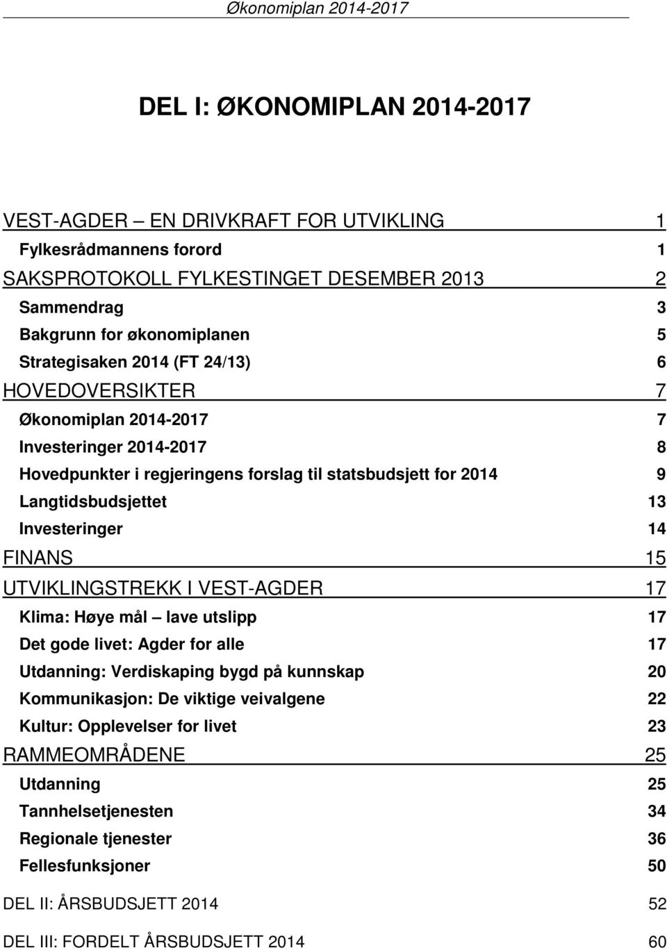 Langtidsbudsjettet 13 Investeringer 14 FINANS 15 UTVIKLINGSTREKK I VEST-AGDER 17 Klima: Høye mål lave utslipp 17 Det gode livet: Agder for alle 17 Utdanning: Verdiskaping bygd på kunnskap 20