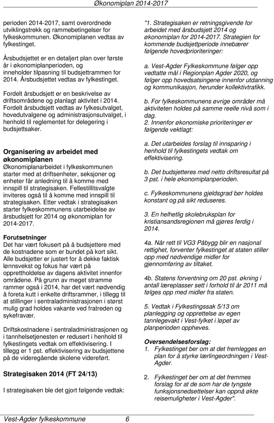 Fordelt årsbudsjett er en beskrivelse av driftsområdene og planlagt aktivitet i 2014.