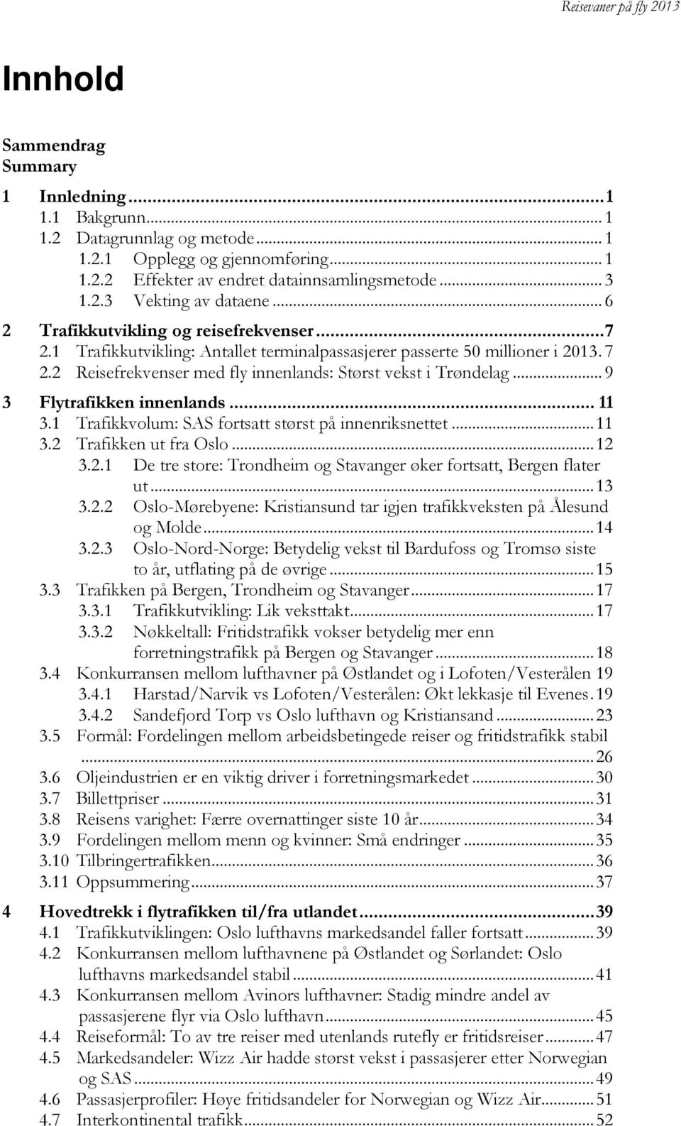 .. 9 3 Flytrafikken innenlands... 11 3.1 Trafikkvolum: SAS fortsatt størst på innenriksnettet... 11 3.2 Trafikken ut fra Oslo... 12 3.2.1 De tre store: Trondheim og Stavanger øker fortsatt, Bergen flater ut.