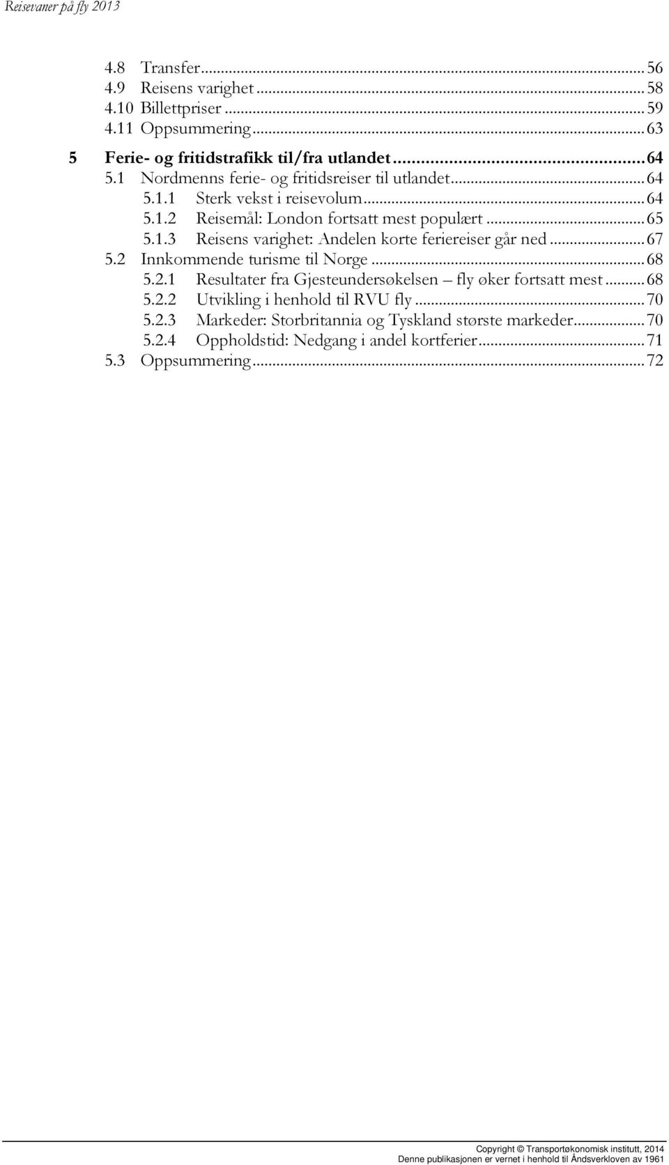 .. 67 5.2 Innkommende turisme til Norge... 68 5.2.1 Resultater fra Gjesteundersøkelsen fly øker fortsatt mest... 68 5.2.2 Utvikling i henhold til RVU fly... 70 5.2.3 Markeder: Storbritannia og Tyskland største markeder.