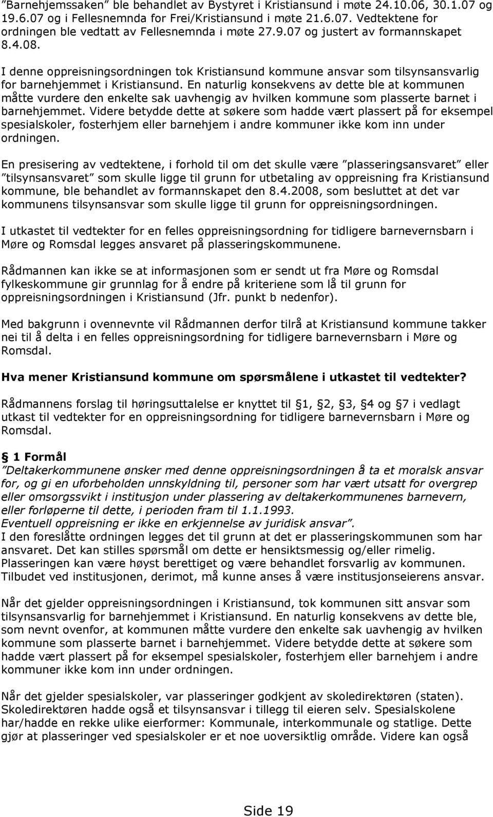 En naturlig konsekvens av dette ble at kommunen måtte vurdere den enkelte sak uavhengig av hvilken kommune som plasserte barnet i barnehjemmet.