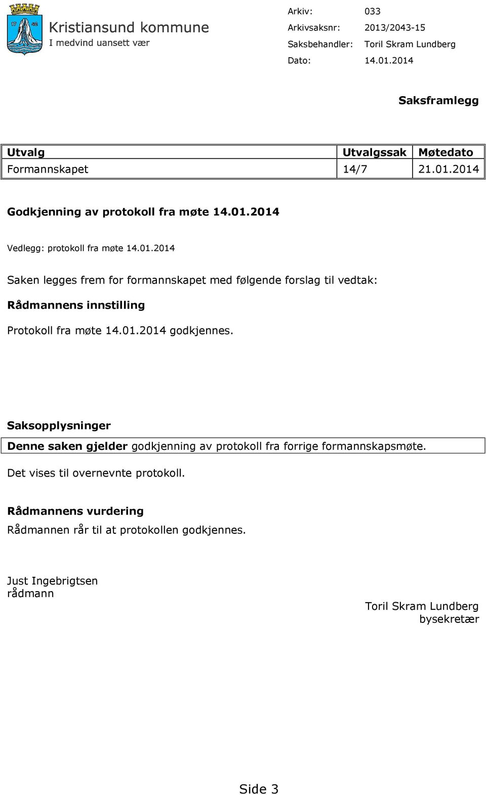 01.2014 godkjennes. Saksopplysninger Denne saken gjelder godkjenning av protokoll fra forrige formannskapsmøte. Det vises til overnevnte protokoll.