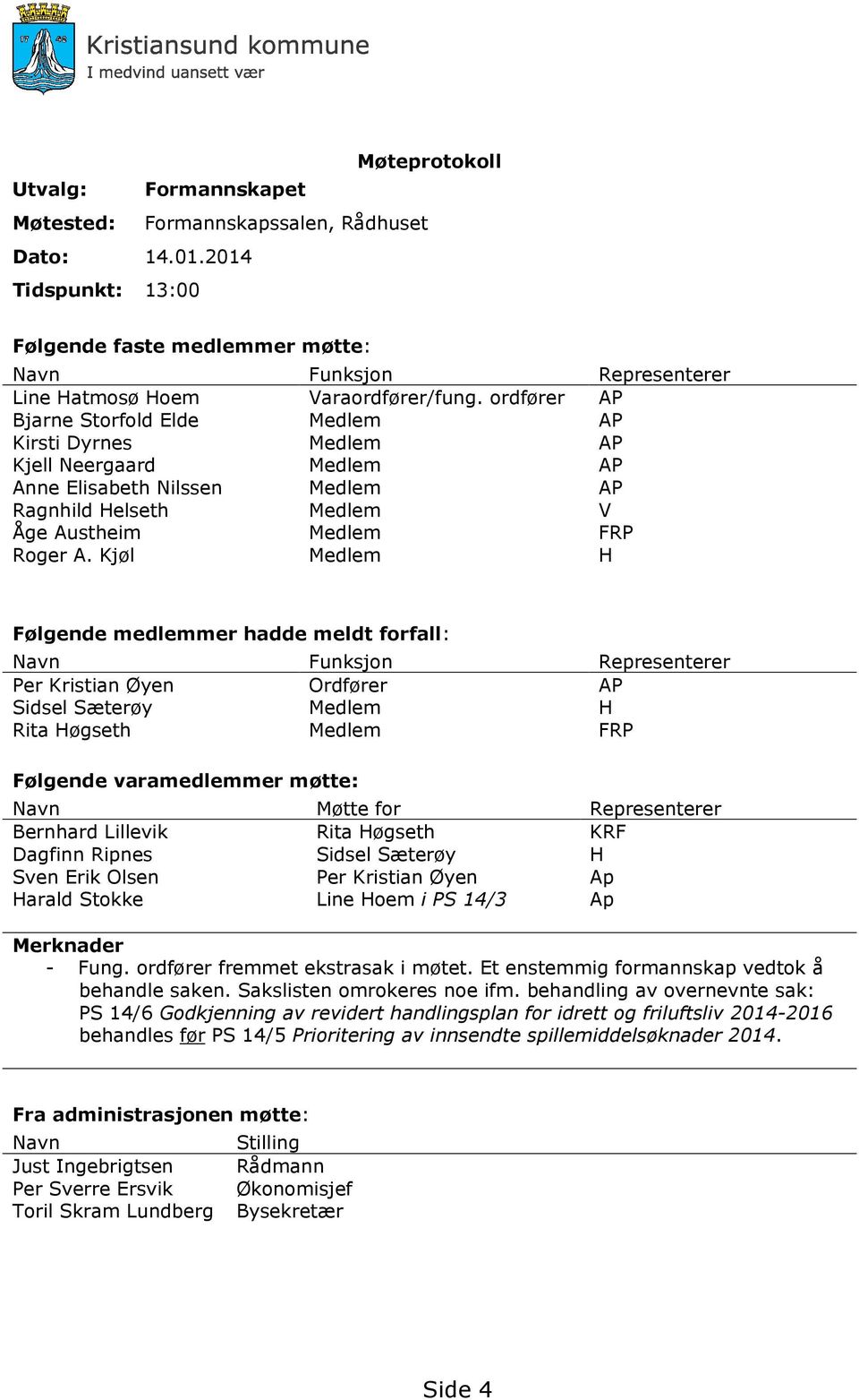 ordfører AP Bjarne Storfold Elde Medlem AP Kirsti Dyrnes Medlem AP Kjell Neergaard Medlem AP Anne Elisabeth Nilssen Medlem AP Ragnhild Helseth Medlem V Åge Austheim Medlem FRP Roger A.