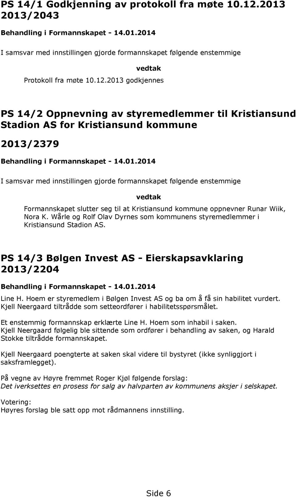 Wårle og Rolf Olav Dyrnes som kommunens styremedlemmer i Kristiansund Stadion AS. PS 14/3 Bølgen Invest AS - Eierskapsavklaring 2013/2204 Behandling i Formannskapet - 14.01.2014 Line H.