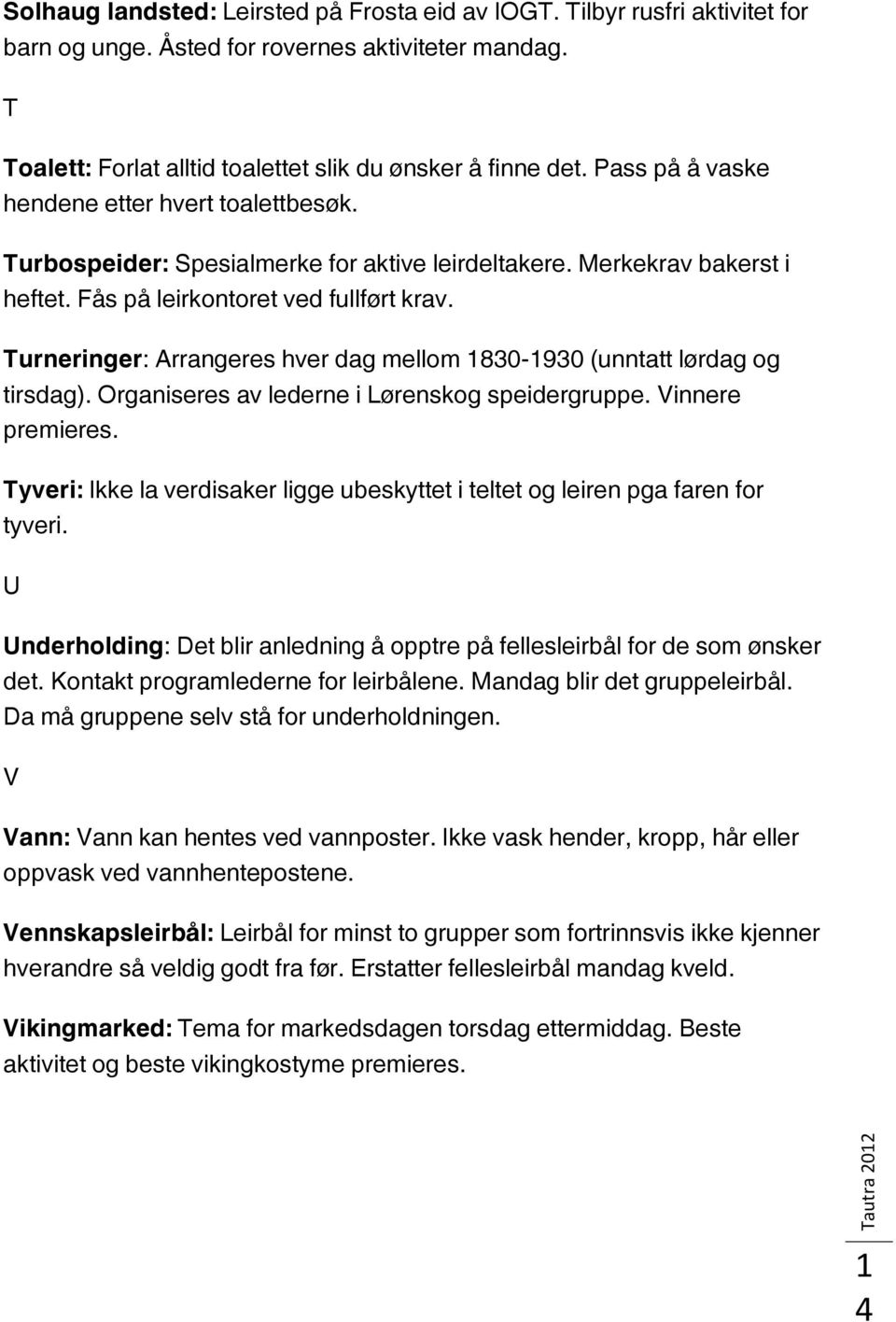 Turneringer: Arrangeres hver dag mellom 1830-1930 (unntatt lørdag og tirsdag). Organiseres av lederne i Lørenskog speidergruppe. Vinnere premieres.