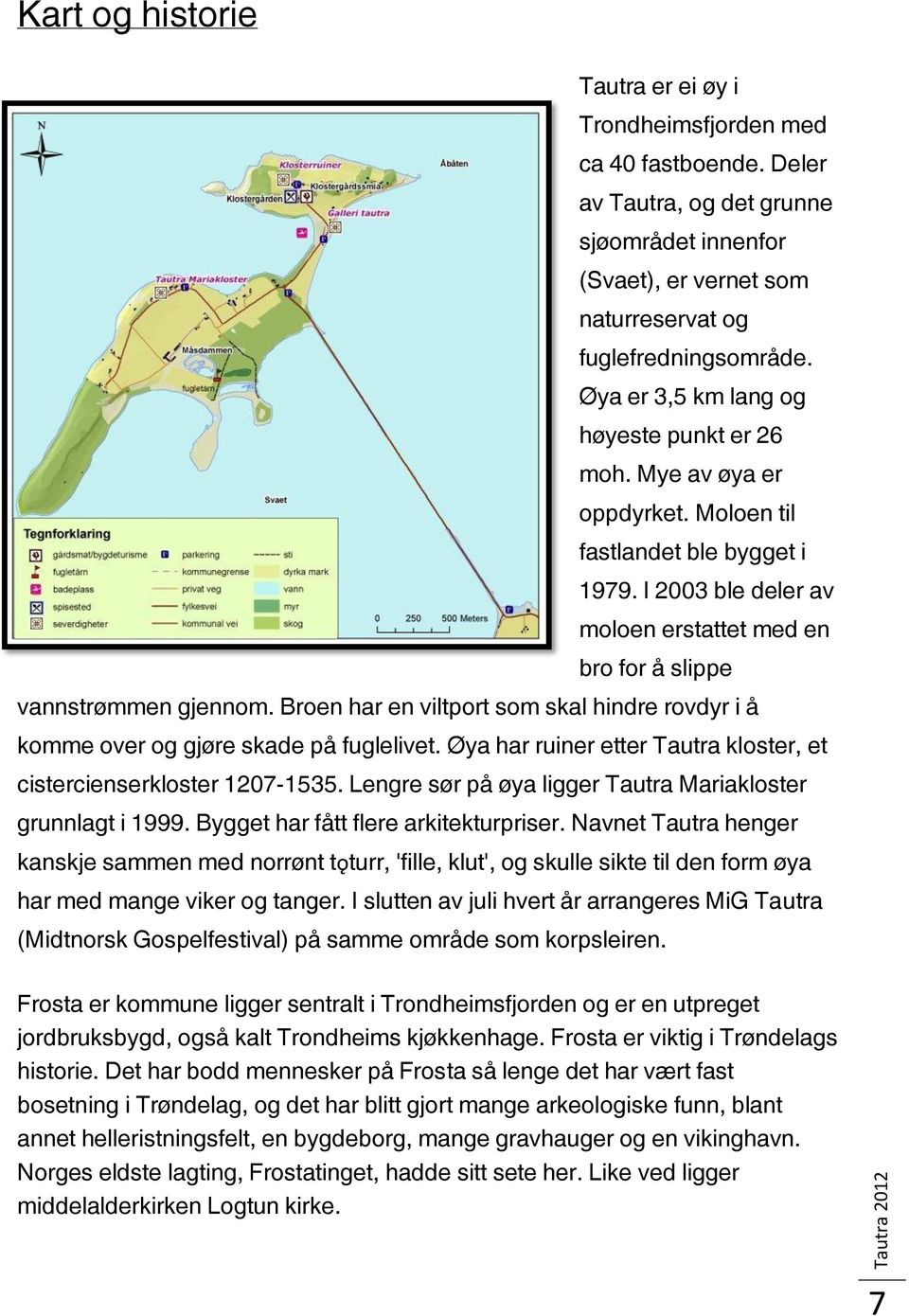 Broen har en viltport som skal hindre rovdyr i å komme over og gjøre skade på fuglelivet. Øya har ruiner etter Tautra kloster, et cistercienserkloster 1207-1535.