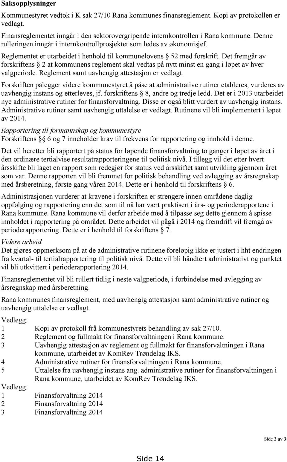 Det fremgår av forskriftens 2 at kommunens reglement skal vedtas på nytt minst en gang i løpet av hver valgperiode. Reglement samt uavhengig attestasjon er vedlagt.