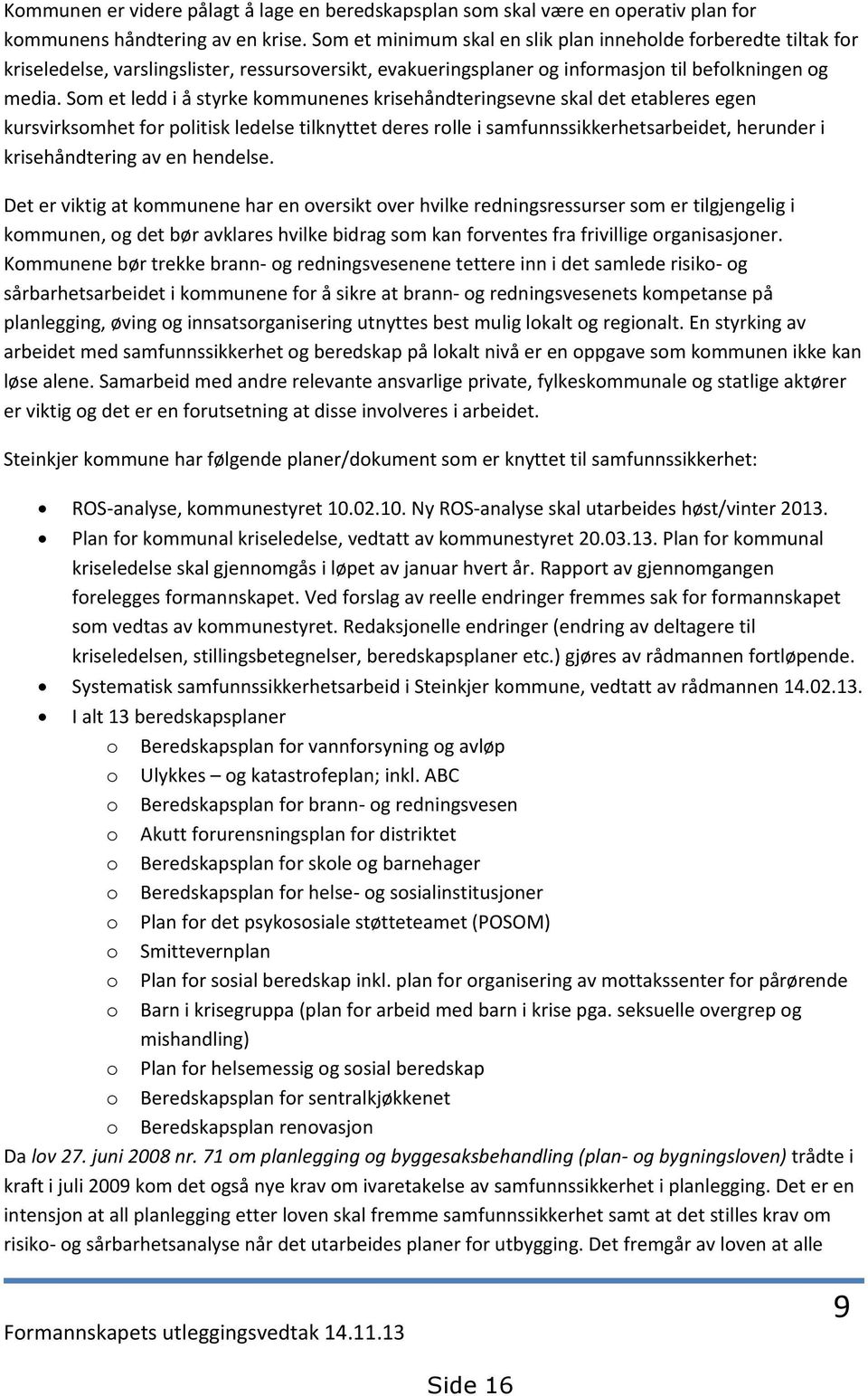 Som et ledd i å styrke kommunenes krisehåndteringsevne skal det etableres egen kursvirksomhet for politisk ledelse tilknyttet deres rolle i samfunnssikkerhetsarbeidet, herunder i krisehåndtering av