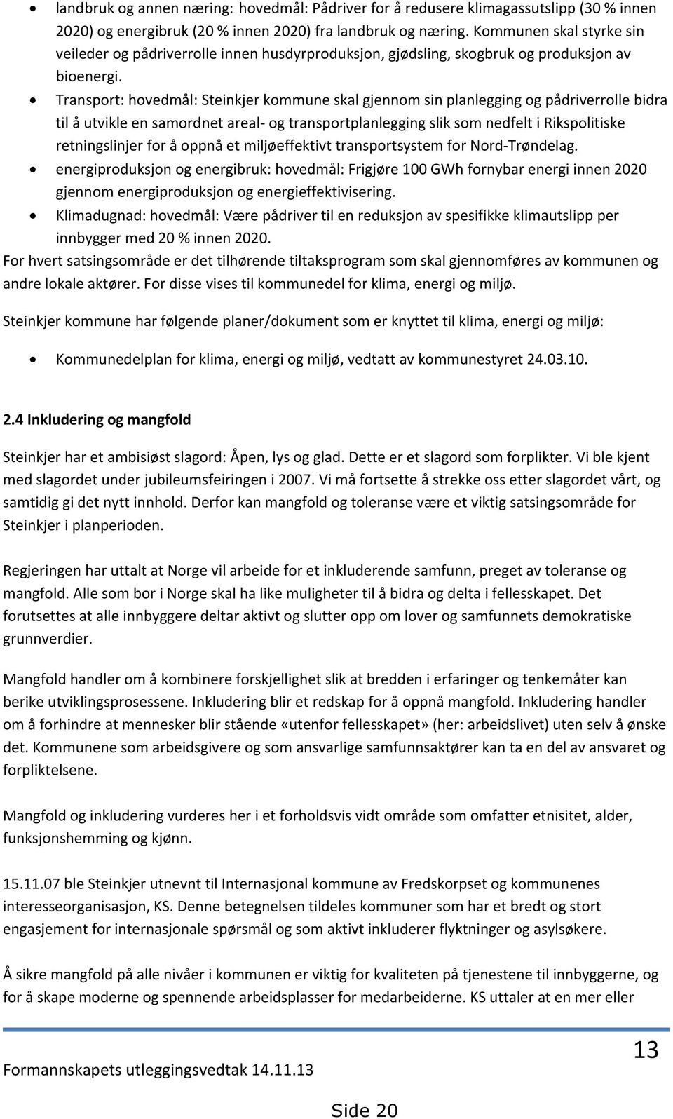 Transport: hovedmål: Steinkjer kommune skal gjennom sin planlegging og pådriverrolle bidra til å utvikle en samordnet areal- og transportplanlegging slik som nedfelt i Rikspolitiske retningslinjer