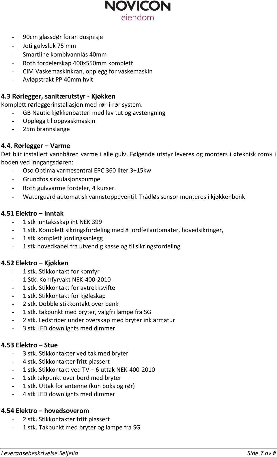 4. Rørlegger Varme Det blir installert vannbåren varme i alle gulv.