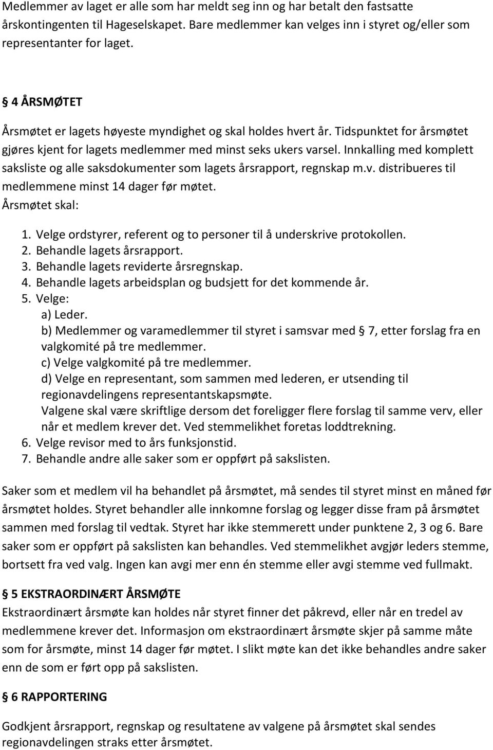 Innkalling med komplett saksliste og alle saksdokumenter som lagets årsrapport, regnskap m.v. distribueres til medlemmene minst 14 dager før møtet. Årsmøtet skal: 1.