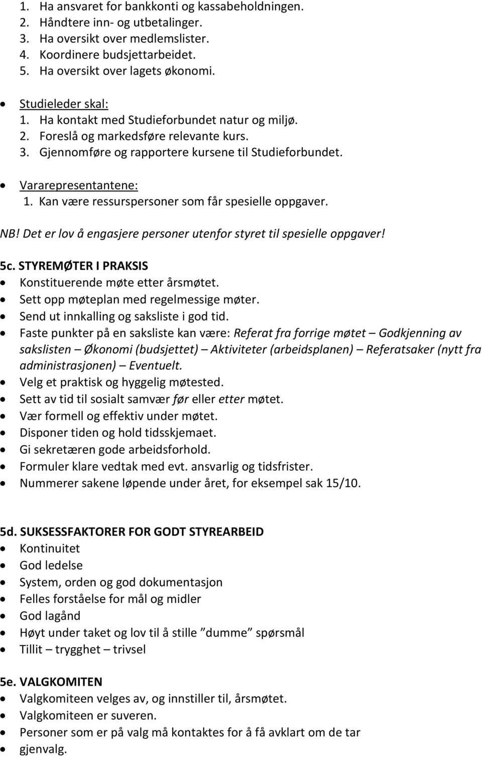 Kan være ressurspersoner som får spesielle oppgaver. NB! Det er lov å engasjere personer utenfor styret til spesielle oppgaver! 5c. STYREMØTER I PRAKSIS Konstituerende møte etter årsmøtet.