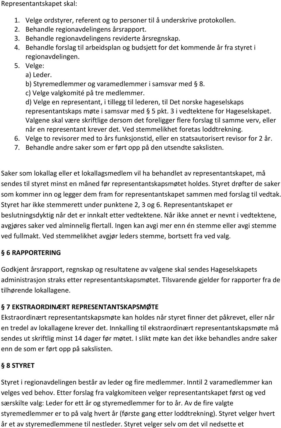 c) Velge valgkomité på tre medlemmer. d) Velge en representant, i tillegg til lederen, til Det norske hageselskaps representantskaps møte i samsvar med 5 pkt. 3 i vedtektene for Hageselskapet.