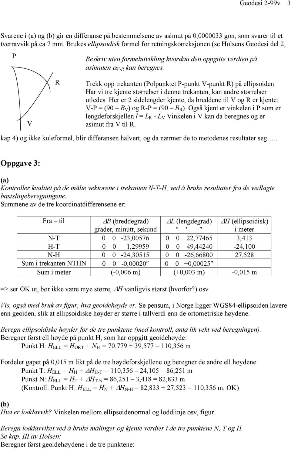 V R Trekk opp trekanten (Polpunktet P-punkt V-punkt R) på ellipsoiden. Har vi tre kjente størrelser i denne trekanten, kan andre størrelser utledes.
